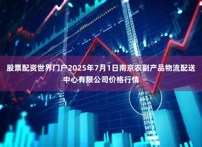 股票配资世界门户2025年7月1日南京农副产品物流配送中心有限公司价格行情
